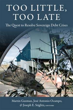 Too Little, Too Late – The Quest to Resolve Sovereign Debt Crises de Martin Guzman