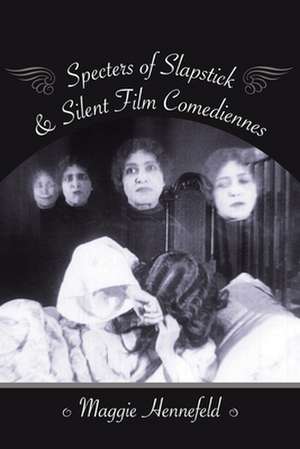 Specters of Slapstick and Silent Film Comediennes de Maggie Hennefeld