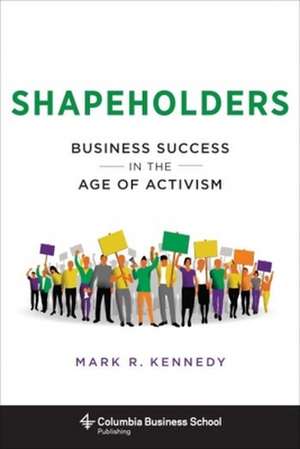 Shapeholders – Business Success in the Age of Activism de Mark Kennedy