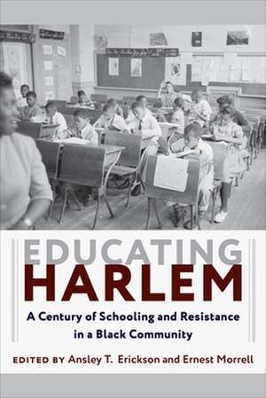 Educating Harlem – A Century of Schooling and Resistance in a Black Community de Ansley T. Erickson