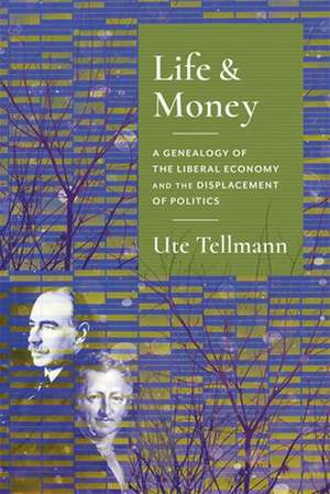 Life and Money – The Genealogy of the Liberal Economy and the Displacement of Politics de Ute Astrid Tellmann