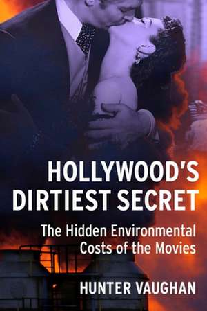 Hollywood`s Dirtiest Secret – The Hidden Environmental Costs of the Movies de Hunter Vaughan