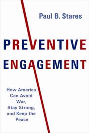 Preventive Engagement – How America Can Avoid War, Stay Strong, and Keep the Peace de Paul B. Stares