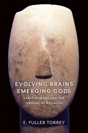 Evolving Brains, Emerging Gods – Early Humans and the Origins of Religion de E. Fuller Torrey