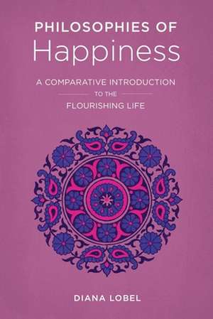 Philosophies of Happiness – A Comparative Introduction to the Flourishing Life de Diana Lobel