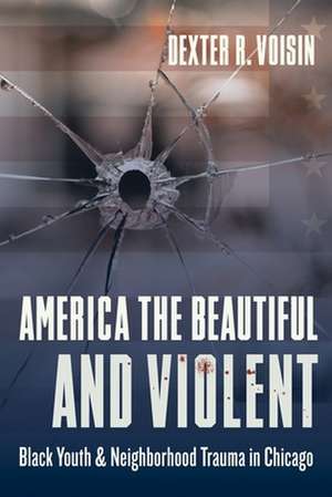 America the Beautiful and Violent – Black Youth and Neighborhood Trauma in Chicago de Dexter Voisin