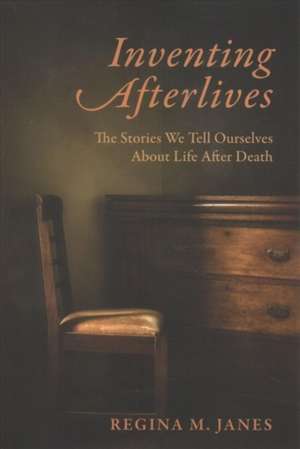 Inventing Afterlives – The Stories We Tell Ourselves About Life After Death de Regina M. Janes