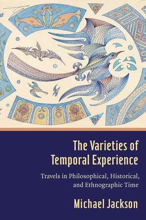 The Varieties of Temporal Experience – Travels in Philosophical, Historical, and Ethnographic Time de Michael Jackson