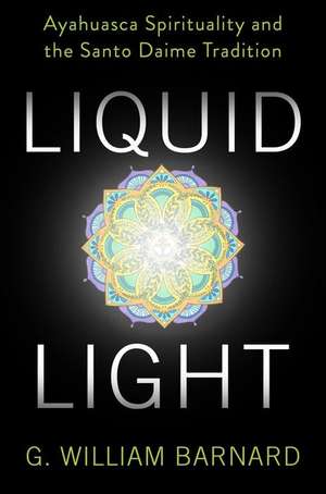 Liquid Light – Ayahuasca Spirituality and the Santo Daime Tradition de G. William Barnard