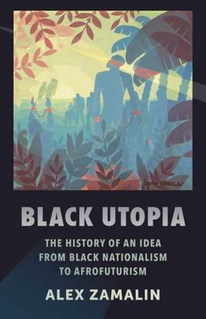 Black Utopia – The History of an Idea from Black Nationalism to Afrofuturism de Alex Zamalin