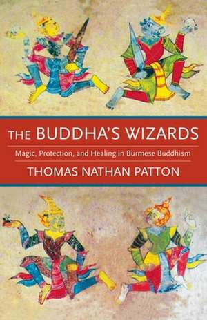 The Buddha′s Wizards – Magic, Protection, and Healing in Burmese Buddhism de Thomas Nathan Patton