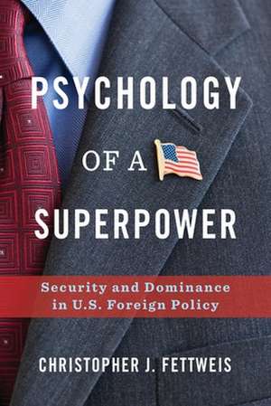 Psychology of a Superpower – Security and Dominance in U.S. Foreign Policy de Christopher Fettweis