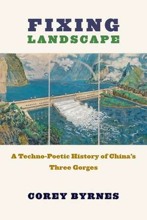 Fixing Landscape – A Techno–Poetic History of China′s Three Gorges de Corey Byrnes