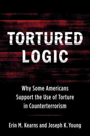 Tortured Logic – Why Some Americans Support the Use of Torture in Counterterrorism de Joseph Young