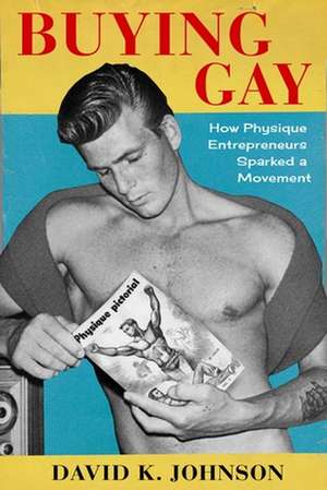 Buying Gay – How Physique Entrepreneurs Sparked a Movement de David K. Johnson