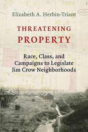 Threatening Property – Race, Class, and Campaigns to Legislate Jim Crow Neighborhoods de Elizabeth A. Herbin–triant