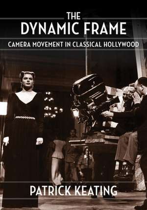 The Dynamic Frame – Camera Movement in Classical Hollywood de Patrick Keating