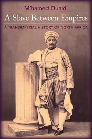 A Slave Between Empires – A Transimperial History of North Africa de M`hamed Oualdi