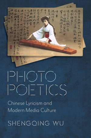 Photo Poetics – Chinese Lyricism and Modern Media Culture de Shengqing Wu