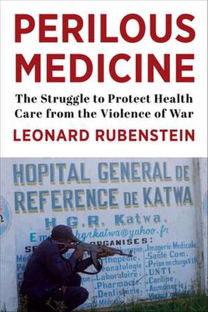 Perilous Medicine – The Struggle to Protect Health Care from the Violence of War de Leonard Rubenstein