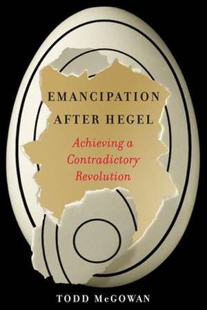 Emancipation After Hegel – Achieving a Contradictory Revolution de Todd McGowan