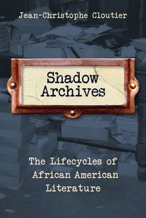 Shadow Archives – The Lifecycles of African American Literature de Jean–christophe Cloutier