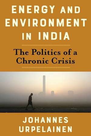 Energy and Environment in India – The Politics of a Chronic Crisis de Johannes Urpelainen