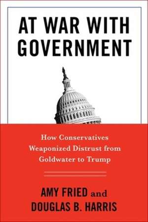 At War with Government – How Conservatives Weaponized Distrust from Goldwater to Trump de Amy Fried