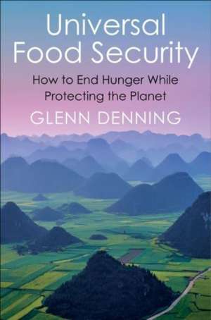 Universal Food Security – How to End Hunger While Protecting the Planet de Glenn Denning