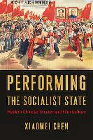 Performing the Socialist State – Modern Chinese Theater and Film Culture de Xiaomei Chen