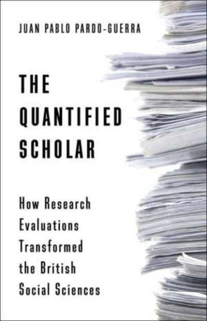 The Quantified Scholar – How Research Evaluations Transformed the British Social Sciences de Juan Pablo Pardo–guerra