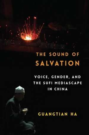 The Sound of Salvation – Voice, Gender, and the Sufi Mediascape in China de Guangtian Ha