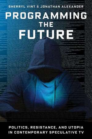 Programming the Future – Politics, Resistance, and Utopia in Contemporary Speculative TV de Sherryl Vint