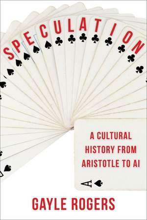 Speculation – A Cultural History from Aristotle to AI de Gayle Rogers