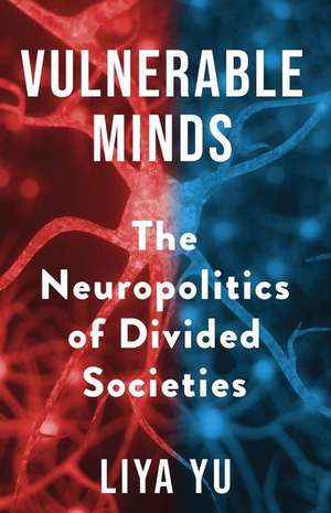 Vulnerable Minds – The Neuropolitics of Divided Societies de Liya Yu