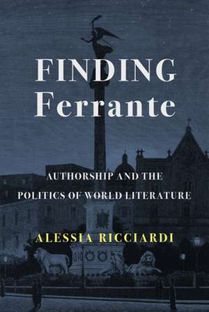 Finding Ferrante – Authorship and the Politics of World Literature de Alessia Ricciardi