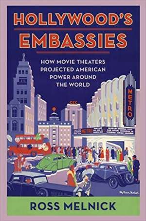 Hollywood′s Embassies – How Movie Theaters Projected American Power Around the World de Ross Melnick