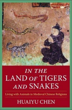 In the Land of Tigers and Snakes – Living with Animals in Medieval Chinese Religions de Huaiyu Chen