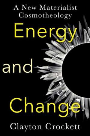 Energy and Change – A New Materialist Cosmotheology de Clayton Crockett