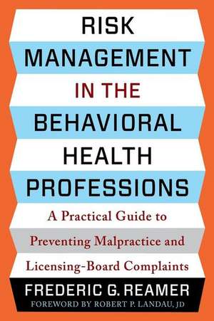 Risk Management in the Behavioral Health Professions – A Practical Guide to Preventing Malpractice and Licensing–Board Complaints de Frederic G. Reamer