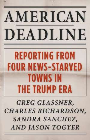 American Deadline – Reporting from Four News–Starved Towns in the Trump Era de Greg Glassner