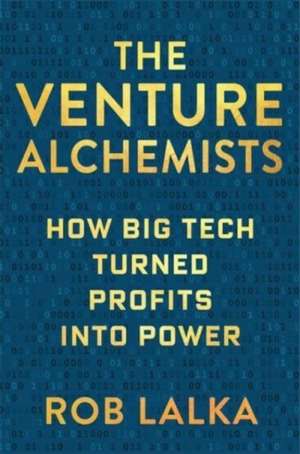 The Venture Alchemists – How Big Tech Turned Profits Into Power de Rob Lalka