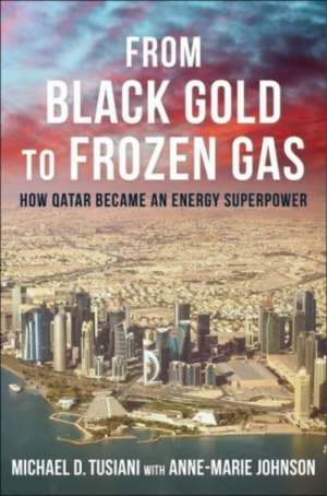 From Black Gold to Frozen Gas – How Qatar Became an Energy Superpower de Michael D. Tusiani