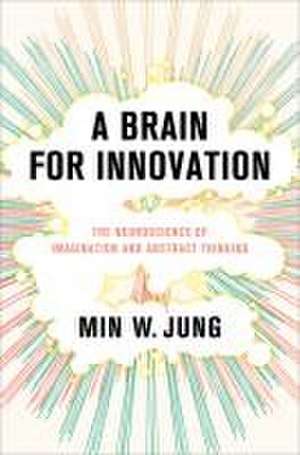 A Brain for Innovation – The Neuroscience of Imagination and Abstract Thinking de Min W. Jung