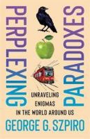 Perplexing Paradoxes – Unraveling Enigmas in the World Around Us de George G. Szpiro