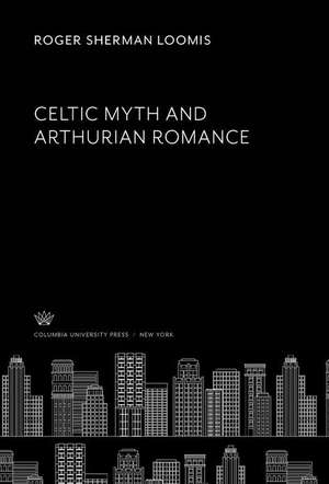 Celtic Myth and Arthurian Romance de Roger Sherman Loomis