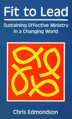 Fit to Lead: Sustaining Effective Ministry in a Changing World de Chris Edmondson