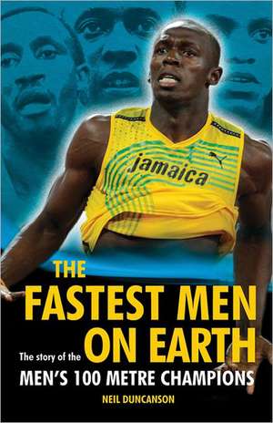 The Fastest Men on Earth: The Story of the Men's 100 Metre Champions de Neil Duncanson