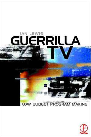 Guerrilla TV: Low budget programme making de Ian Lewis