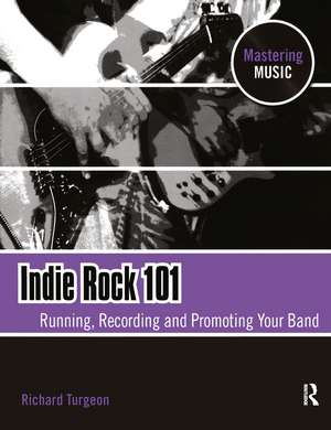 Indie Rock 101: Running, Recording, Promoting your Band de Richard Turgeon